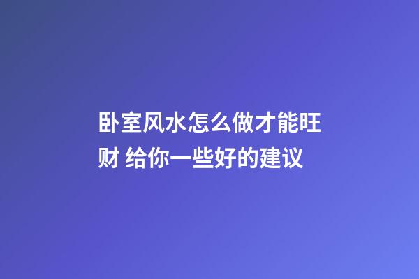 卧室风水怎么做才能旺财 给你一些好的建议